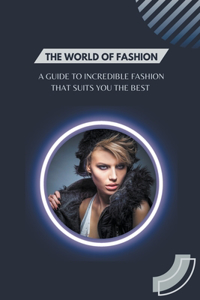 World of Fashion - A Guide to Incredible Fashion that Suits You the Best