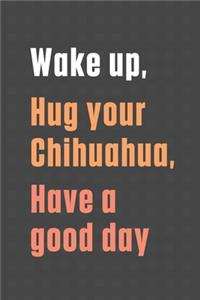 Wake up, Hug your Chihuahua, Have a good day