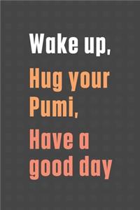 Wake up, Hug your Pumi, Have a good day