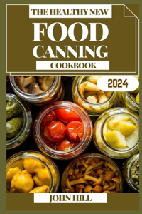 Healthy New Food Canning Cookbook: Preserve Perfection: Unleashing the Art of Food Canning