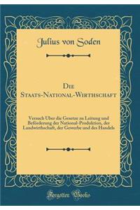 Die Staats-National-Wirthschaft: Versuch ï¿½ber Die Gesetze Zu Leitung Und Befï¿½rderung Der National-Produktion, Der Landwirthschaft, Der Gewerbe Und Des Handels (Classic Reprint)