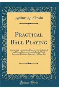 Practical Ball Playing: Containing Interesting Chapters on Individual and Team Batting; Essentials of a Good Batsman; Position; Bunting; Fielding Etc (Classic Reprint)