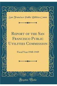 Report of the San Francisco Public Utilities Commission: Fiscal Year 1948-1949 (Classic Reprint)