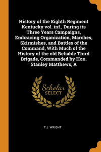 A History of the Eighth Regiment Kentucky vol. inf., During its Three Years Campaigns, Embracing Organization, Marches, Skirmishes, and Battles of the Command, With Much of the History of the old Reliable Third Brigade, Commanded by Hon. Stanley Ma