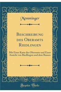 Beschreibung Des Oberamts Riedlingen: Mit Einer Karte Des Oberamts Und Einer Ansicht Von Riedlingen Und Dem Bussen (Classic Reprint)