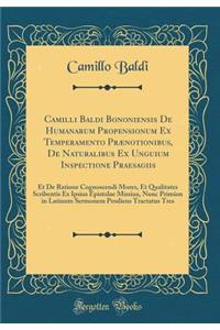 Camilli Baldi Bononiensis de Humanarum Propensionum Ex Temperamento PrÃ¦notionibus, de Naturalibus Ex Unguium Inspectione Praesagiis: Et de Ratione Cognoscendi Mores, Et Qualitates Scribentis Ex Ipsius Epistolae Missiua, Nunc PrimÃ¹m in Latinum Ser