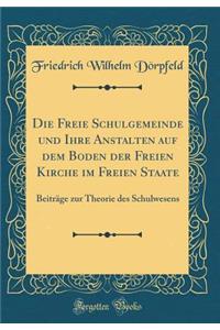 Die Freie Schulgemeinde und Ihre Anstalten auf dem Boden der Freien Kirche im Freien Staate: Beiträge zur Theorie des Schulwesens (Classic Reprint)