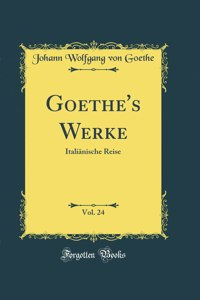 Goethe's Werke, Vol. 24: ItaliÃ¤nische Reise (Classic Reprint)