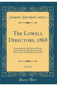 The Lowell Directory, 1868, Vol. 24: Containing the City Record, Names of the Citizens, a Business Directory, and a Variety of Miscellaneous Matter (Classic Reprint)