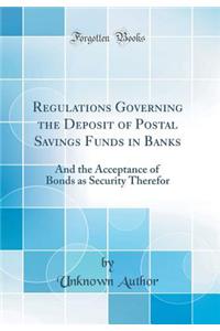 Regulations Governing the Deposit of Postal Savings Funds in Banks: And the Acceptance of Bonds as Security Therefor (Classic Reprint)