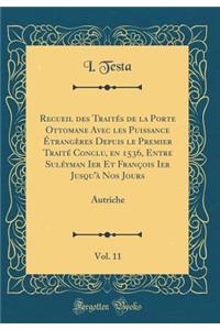 Recueil Des Traitï¿½s de la Porte Ottomane Avec Les Puissance ï¿½trangï¿½res Depuis Le Premier Traitï¿½ Conclu, En 1536, Entre Sulï¿½yman Ier Et Franï¿½ois Ier Jusqu'ï¿½ Nos Jours, Vol. 11: Autriche (Classic Reprint)
