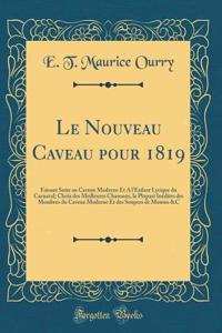 Le Nouveau Caveau Pour 1819: Faisant Suite Au Caveau Moderne Et a l'Enfant Lyrique Du Carnaval; Choix Des Meilleures Chansons, La Plupart Inï¿½dites Des Membres Du Caveau Moderne Et Des Soupers de Momus &c (Classic Reprint)