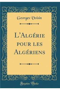 L'Algï¿½rie Pour Les Algï¿½riens (Classic Reprint)