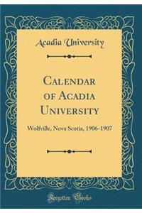 Calendar of Acadia University: Wolfville, Nova Scotia, 1906-1907 (Classic Reprint)