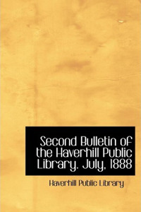 Second Bulletin of the Haverhill Public Library. July, 1888