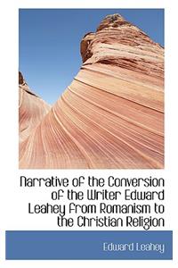 Narrative of the Conversion of the Writer Edward Leahey from Romanism to the Christian Religion