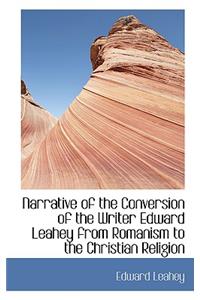 Narrative of the Conversion of the Writer Edward Leahey from Romanism to the Christian Religion