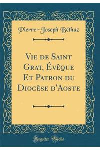Vie de Saint Grat, Ã?vÃ¨que Et Patron Du DiocÃ¨se d'Aoste (Classic Reprint)