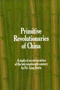 Primitive Revolutionaries of China: A Study of Secret Societies of the late Nineteenth Century