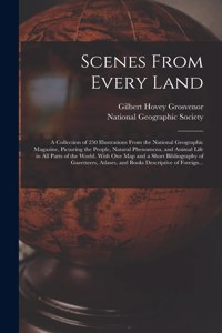 Scenes From Every Land; a Collection of 250 Illustrations From the National Geographic Magazine, Picturing the People, Natural Phenomena, and Animal Life in All Parts of the World. With One Map and a Short Bibliography of Gazetteers, Atlases, and B