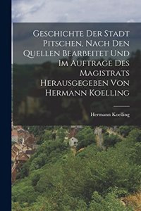 Geschichte der Stadt Pitschen, nach den Quellen bearbeitet und im Auftrage des Magistrats herausgegeben von Hermann Koelling