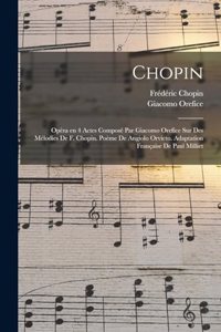 Chopin; opèra en 4 actes composé par Giacomo Orefice sur des mélodies de F. Chopin. Poème de Angiolo Orvieto. Adaptation française de Paul Milliet