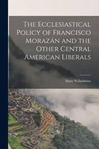 Ecclesiastical Policy of Francisco Morazán and the Other Central American Liberals