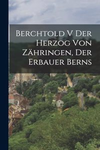 Berchtold V der Herzog von Zähringen, der Erbauer Berns