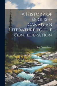 History of English-Canadian Literature to the Confederation