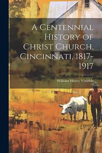 A Centennial History of Christ Church, Cincinnati, 1817-1917