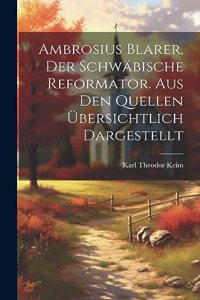 Ambrosius Blarer, der schwäbische Reformator. Aus den Quellen übersichtlich dargestellt