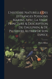 L'histoire naturelle des estranges poissons marins, avec la vraie peincture & description du daulphin, & de plusieurs autres de son espece