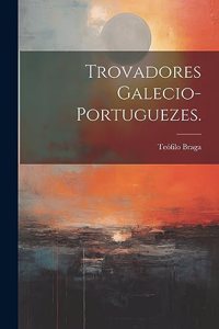 Trovadores Galecio-Portuguezes.