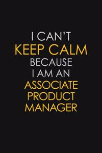 I Can't Keep Calm Because I Am An Associate Product Manager