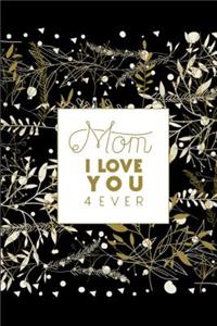 Mom I Love You 4 Ever: Novelty Mother's Day Gifts - Lined Notebook Journal (6 X 9) - For The Perfect Mother, Auntie, Grandma