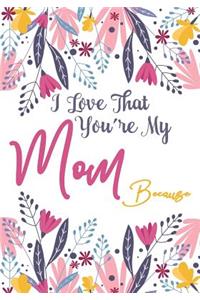I love that you're my Mom because