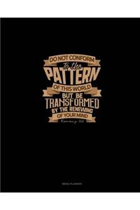 Do Not Conform To The Pattern Of This World But Be Transformed By The Renewing Of Your Mind - Romans 12