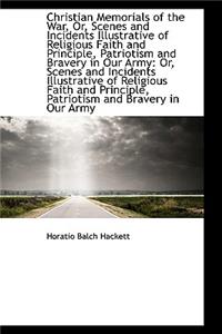 Christian Memorials of the War, Or, Scenes and Incidents Illustrative of Religious Faith and Princip