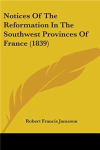 Notices Of The Reformation In The Southwest Provinces Of France (1839)