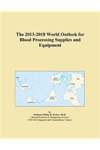 The 2013-2018 World Outlook for Blood Processing Supplies and Equipment