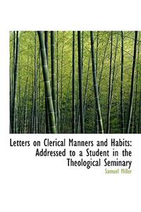 Letters on Clerical Manners and Habits: Addressed to a Student in the Theological Seminary