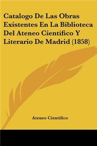 Catalogo de Las Obras Existentes En La Biblioteca del Ateneo Cientifico y Literario de Madrid (1858)