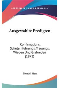 Ausgewahlte Predigten: Confirmations, Schuleinfuhrungs, Trauungs, Wiegen Und Grabreden (1871)