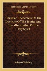 Christian Theocracy; Or The Doctrine Of The Trinity And The Ministration Of The Holy Spirit