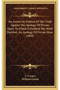 An Answer in Defense of the Truth Against the Apology of Private Mass; To Which Is Prefixed the Work Entitled, an Apology of Private Mass (1850)