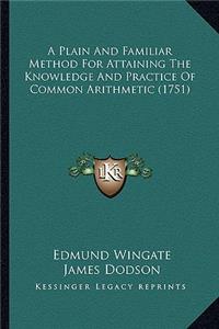 A Plain And Familiar Method For Attaining The Knowledge And Practice Of Common Arithmetic (1751)