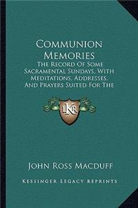 Communion Memories: The Record of Some Sacramental Sundays, with Meditations, Addresses, and Prayers Suited for the Lord's Table, Including an Introduction and Historic