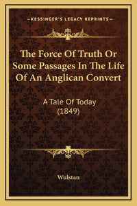 The Force Of Truth Or Some Passages In The Life Of An Anglican Convert: A Tale Of Today (1849)