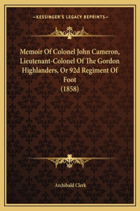 Memoir Of Colonel John Cameron, Lieutenant-Colonel Of The Gordon Highlanders, Or 92d Regiment Of Foot (1858)