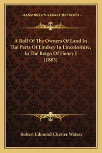 Roll Of The Owners Of Land In The Parts Of Lindsey In Lincolnshire, In The Reign Of Henry I (1883)